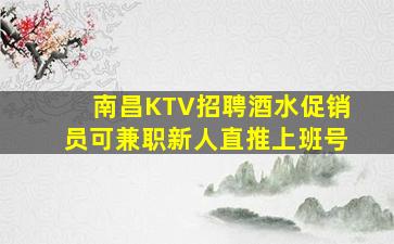 南昌KTV招聘酒水促销员可兼职新人直推上班号